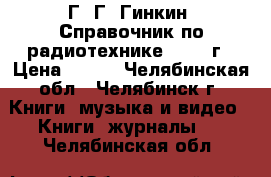  Г. Г. Гинкин “Справочник по радиотехнике“ 1948 г › Цена ­ 400 - Челябинская обл., Челябинск г. Книги, музыка и видео » Книги, журналы   . Челябинская обл.